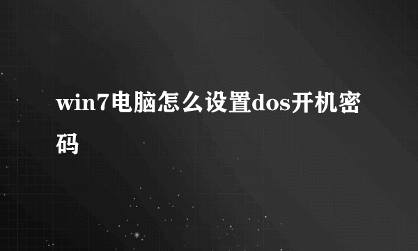 win7电脑怎么设置dos开机密码