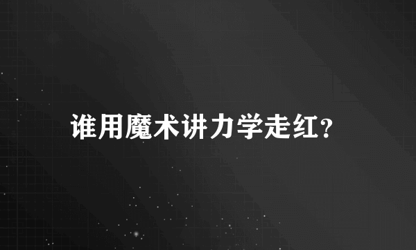 谁用魔术讲力学走红？