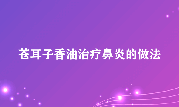 苍耳子香油治疗鼻炎的做法