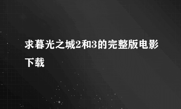 求暮光之城2和3的完整版电影下载