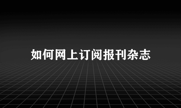 如何网上订阅报刊杂志