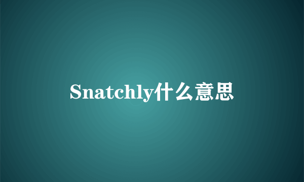 Snatchly什么意思