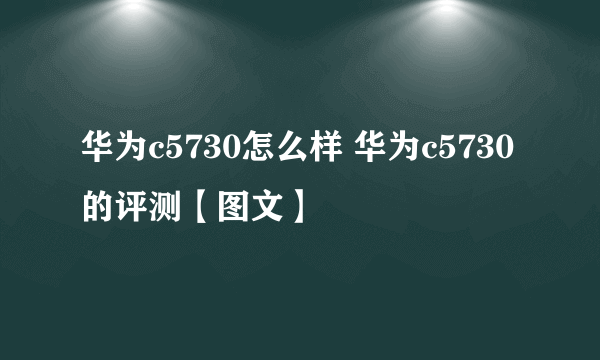 华为c5730怎么样 华为c5730的评测【图文】