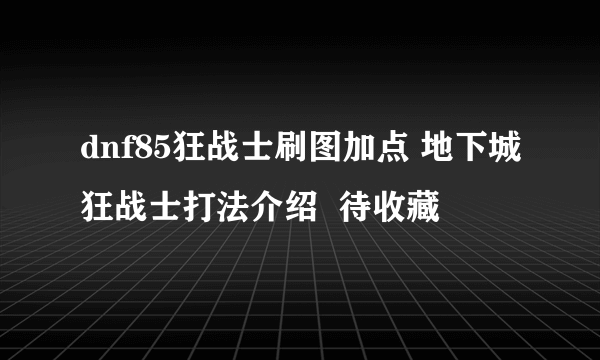 dnf85狂战士刷图加点 地下城狂战士打法介绍  待收藏