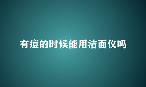 有痘的时候能用洁面仪吗