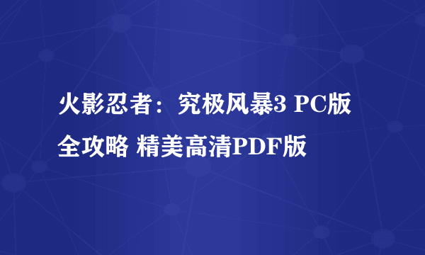 火影忍者：究极风暴3 PC版 全攻略 精美高清PDF版