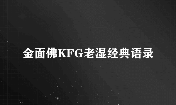 金面佛KFG老湿经典语录