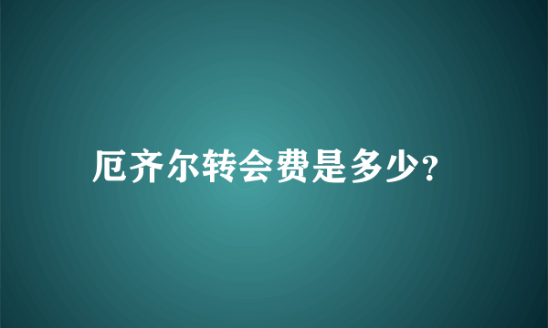 厄齐尔转会费是多少？