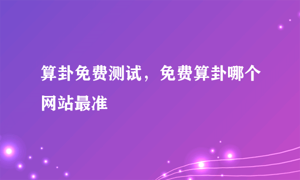 算卦免费测试，免费算卦哪个网站最准