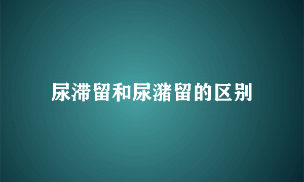 尿滞留和尿潴留的区别