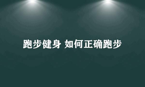 跑步健身 如何正确跑步