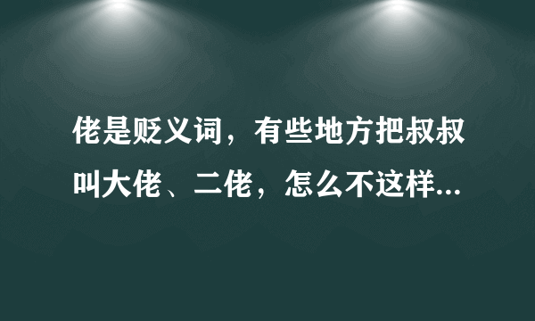 佬是贬义词，有些地方把叔叔叫大佬、二佬，怎么不这样写大老、二老？