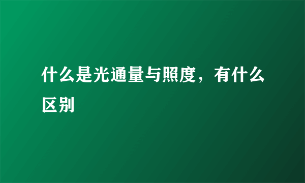 什么是光通量与照度，有什么区别