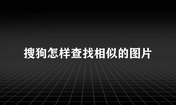 搜狗怎样查找相似的图片