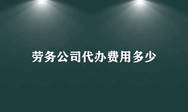 劳务公司代办费用多少