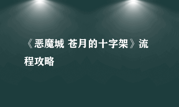 《恶魔城 苍月的十字架》流程攻略