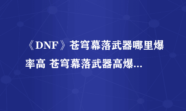 《DNF》苍穹幕落武器哪里爆率高 苍穹幕落武器高爆率地图推荐