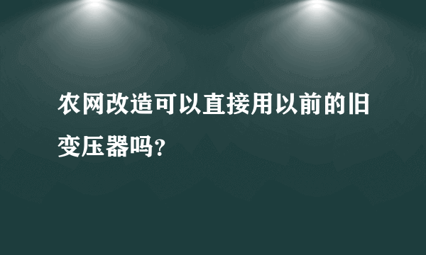 农网改造可以直接用以前的旧变压器吗？