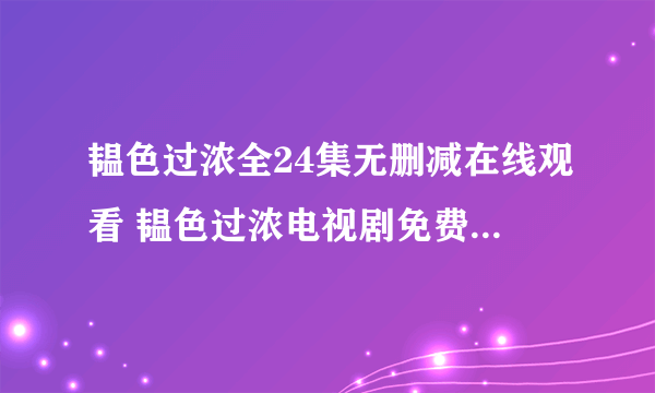 韫色过浓全24集无删减在线观看 韫色过浓电视剧免费资源下载