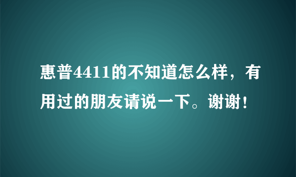 惠普4411的不知道怎么样，有用过的朋友请说一下。谢谢！