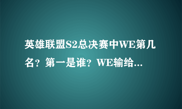 英雄联盟S2总决赛中WE第几名？第一是谁？WE输给了谁？有没有比赛视频网站。