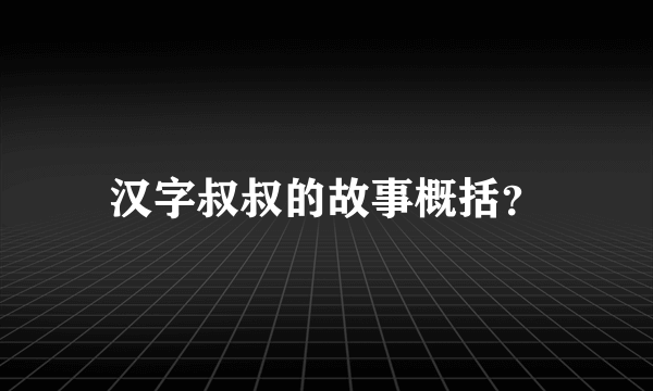 汉字叔叔的故事概括？