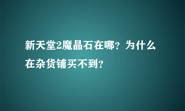 新天堂2魔晶石在哪？为什么在杂货铺买不到？