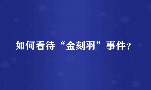 如何看待“金刻羽”事件？