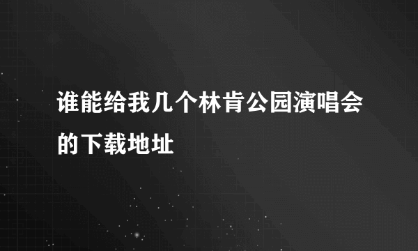 谁能给我几个林肯公园演唱会的下载地址