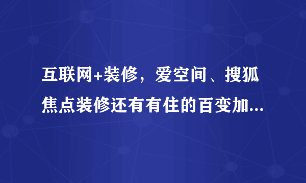 互联网+装修，爱空间、搜狐焦点装修还有有住的百变加到底怎么样？