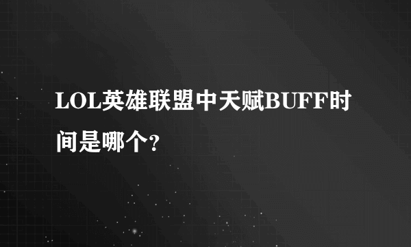 LOL英雄联盟中天赋BUFF时间是哪个？