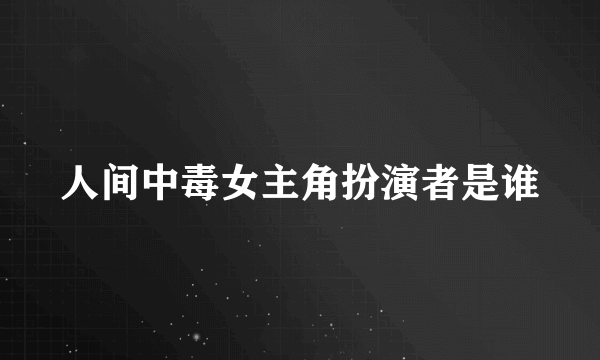 人间中毒女主角扮演者是谁