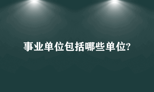 事业单位包括哪些单位?