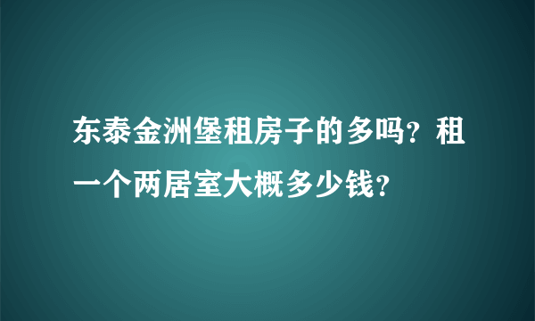 东泰金洲堡租房子的多吗？租一个两居室大概多少钱？