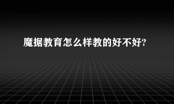 魔据教育怎么样教的好不好?