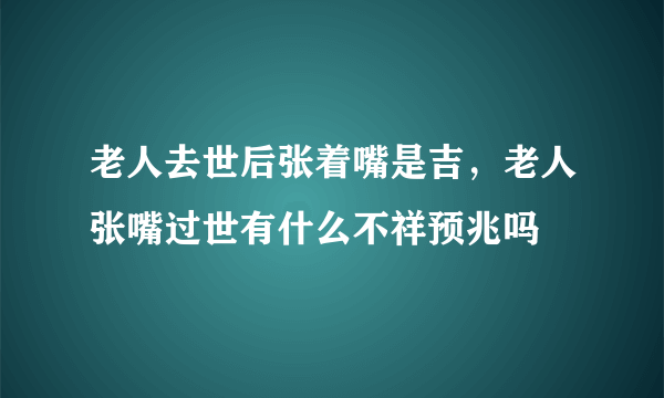 老人去世后张着嘴是吉，老人张嘴过世有什么不祥预兆吗