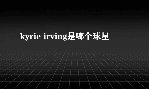 kyrie irving是哪个球星