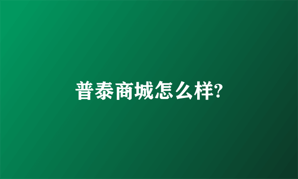 普泰商城怎么样?