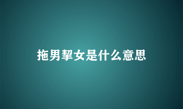 拖男挈女是什么意思