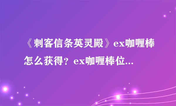 《刺客信条英灵殿》ex咖喱棒怎么获得？ex咖喱棒位置地图分享