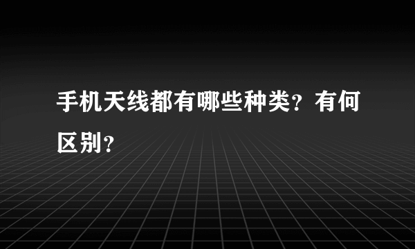 手机天线都有哪些种类？有何区别？