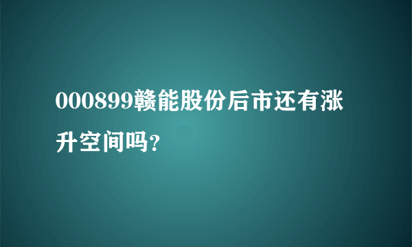 000899赣能股份后市还有涨升空间吗？