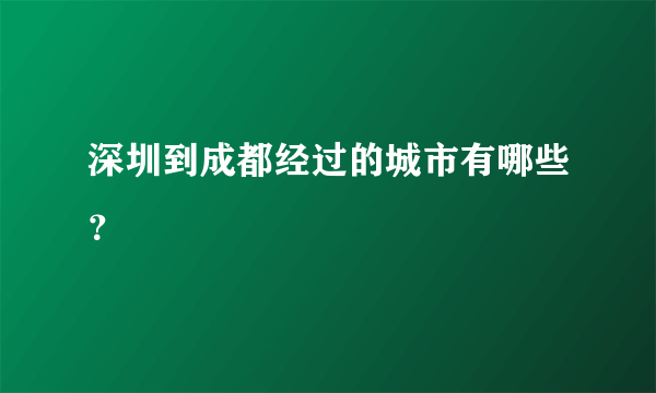 深圳到成都经过的城市有哪些？