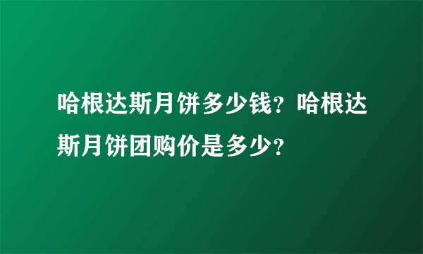 哈根达斯月饼多少钱？哈根达斯月饼团购价是多少？