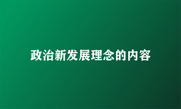 政治新发展理念的内容