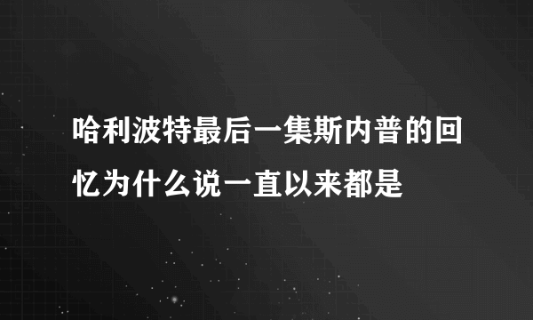 哈利波特最后一集斯内普的回忆为什么说一直以来都是