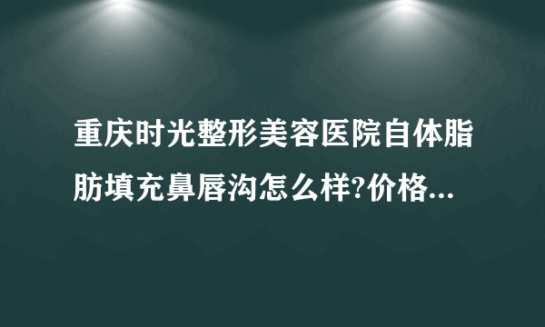 重庆时光整形美容医院自体脂肪填充鼻唇沟怎么样?价格+医院介绍