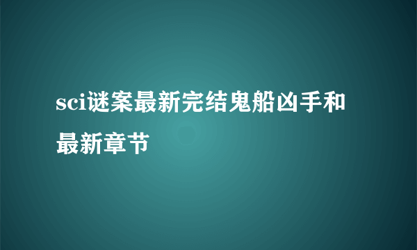 sci谜案最新完结鬼船凶手和最新章节