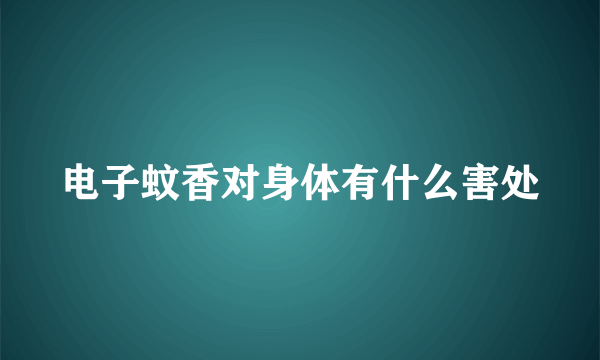 电子蚊香对身体有什么害处