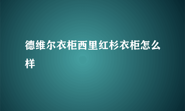 德维尔衣柜西里红杉衣柜怎么样